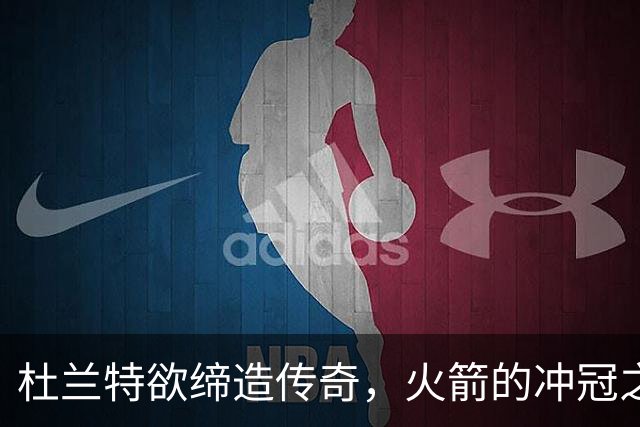 杜兰特欲缔造传奇，火箭的冲冠之路即将开启！