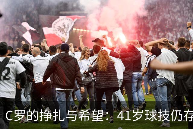 C罗的挣扎与希望：41岁球技仍存的尴尬时刻
